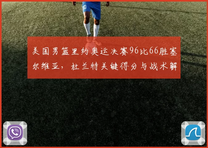 美国男篮里约奥运决赛96比66胜塞尔维亚,杜兰特关键得分与战术解析