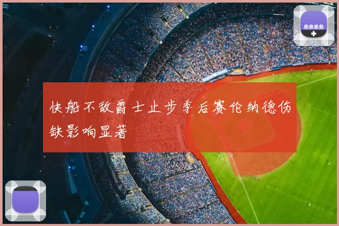 快船不敌爵士止步季后赛伦纳德伤缺影响显著