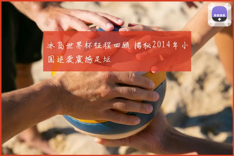 冰岛世界杯征程回顾 揭秘2014年小国逆袭震撼足坛