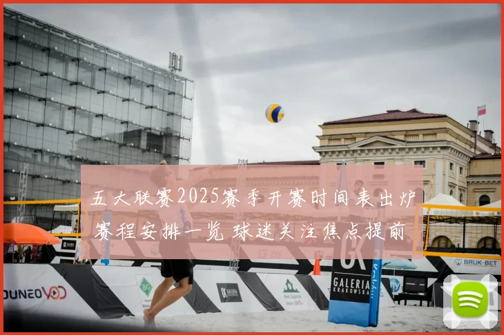 五大联赛2025赛季开赛时间表出炉 赛程安排一览 球迷关注焦点提前到来