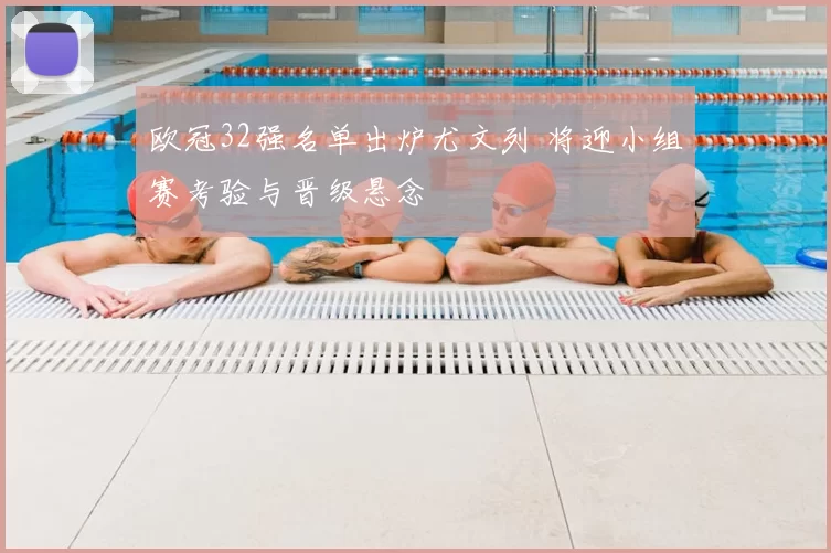 欧冠32强名单出炉尤文列 将迎小组赛考验与晋级悬念