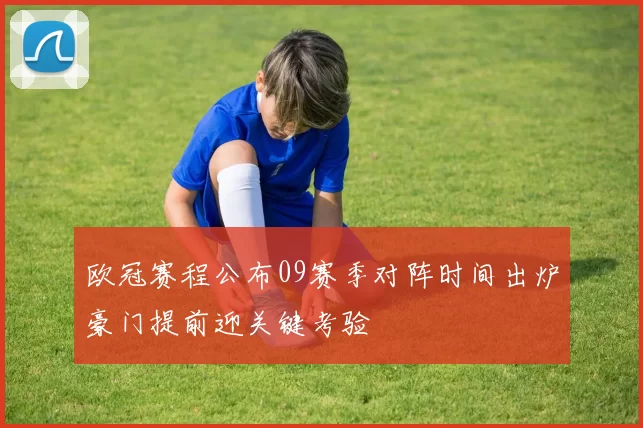 欧冠赛程公布09赛季对阵时间出炉豪门提前迎关键考验