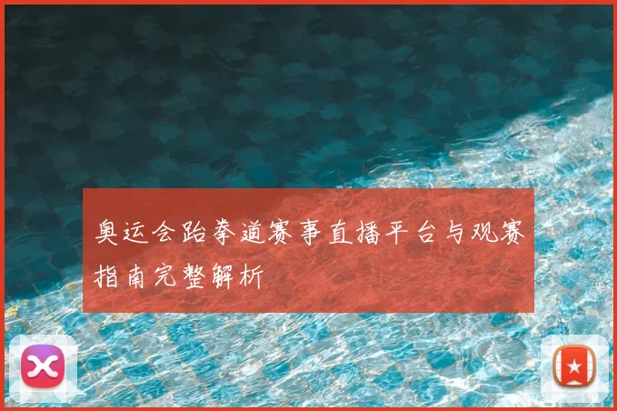 奥运会跆拳道赛事直播平台与观赛指南完整解析