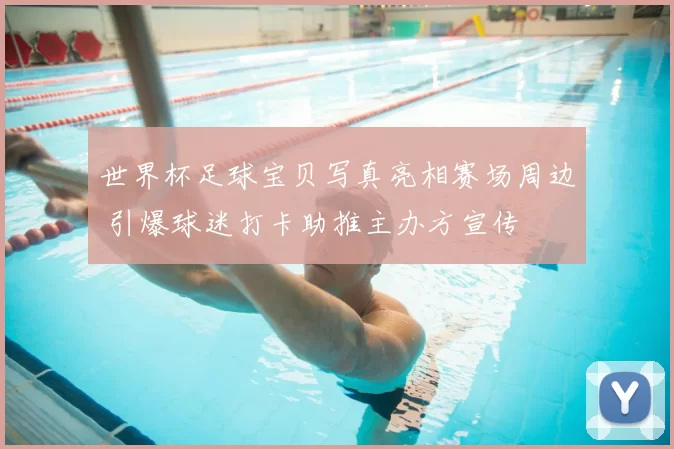 世界杯足球宝贝写真亮相赛场周边 引爆球迷打卡助推主办方宣传