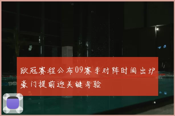 欧冠赛程公布09赛季对阵时间出炉豪门提前迎关键考验