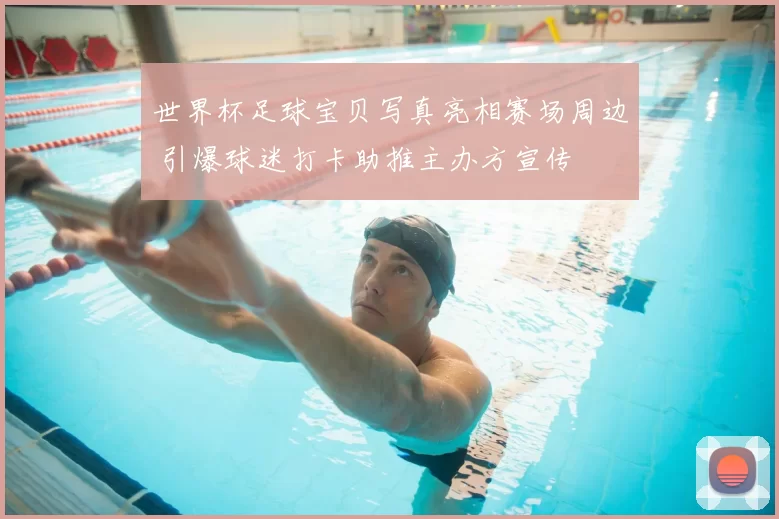 世界杯足球宝贝写真亮相赛场周边 引爆球迷打卡助推主办方宣传