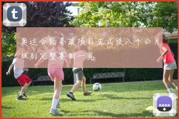 奥运会跆拳道项目正式设八个公斤级别完整赛制一览