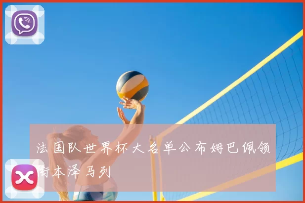 法国队世界杯大名单公布姆巴佩领衔本泽马列