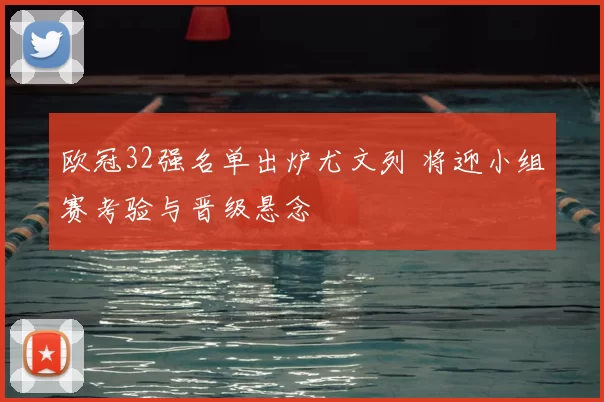 欧冠32强名单出炉尤文列 将迎小组赛考验与晋级悬念