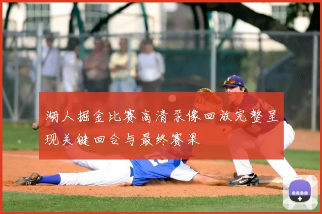 湖人掘金比赛高清录像回放完整呈现关键回合与最终赛果