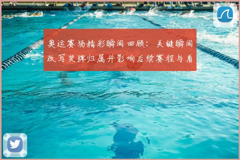 奥运赛场精彩瞬间回顾：关键瞬间改写奖牌归属并影响后续赛程与看点