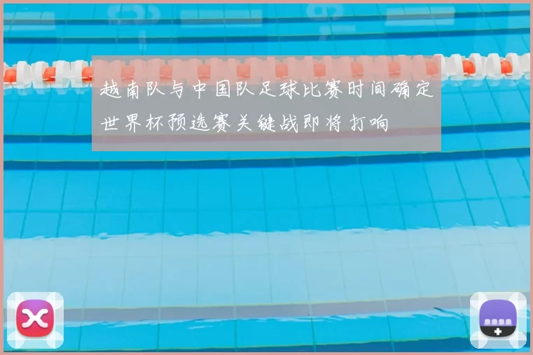 越南队与中国队足球比赛时间确定世界杯预选赛关键战即将打响