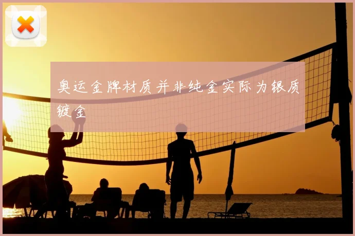 奥运金牌材质并非纯金实际为银质镀金