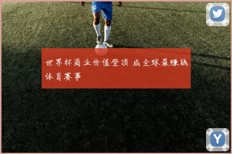 世界杯商业价值登顶 成全球最赚钱体育赛事