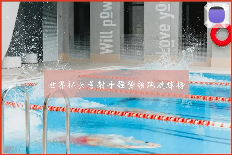 世界杯头号射手强势领跑进球榜