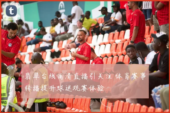 翡翠台线高清直播引关注 体育赛事转播提升球迷观赛体验