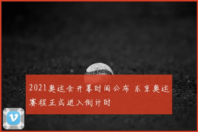 2021奥运会开幕时间公布 东京奥运赛程正式进入倒计时