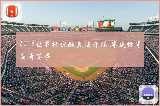 2018世界杯优酷直播开播 球迷畅享高清赛事