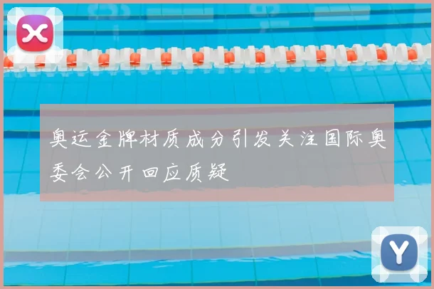 奥运金牌材质成分引发关注国际奥委会公开回应质疑