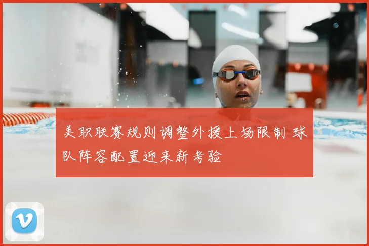 美职联赛规则调整外援上场限制 球队阵容配置迎来新考验